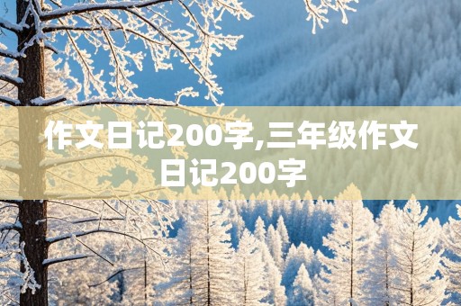 作文日记200字,三年级作文日记200字