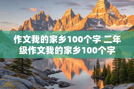 作文我的家乡100个字 二年级作文我的家乡100个字