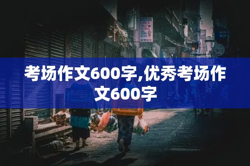 考场作文600字,优秀考场作文600字