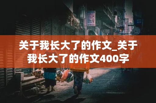 关于我长大了的作文_关于我长大了的作文400字