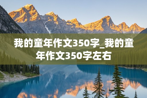 我的童年作文350字_我的童年作文350字左右