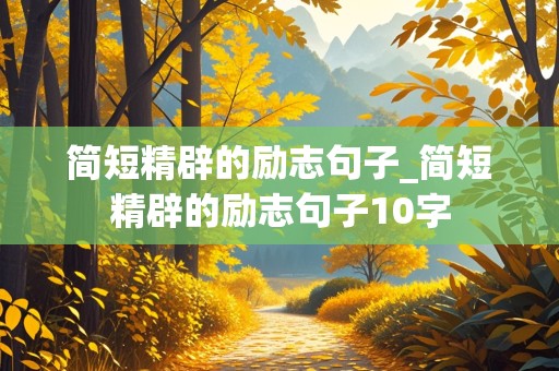 简短精辟的励志句子_简短精辟的励志句子10字