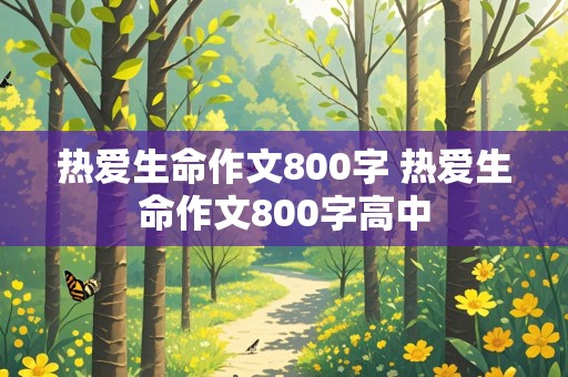 热爱生命作文800字 热爱生命作文800字高中