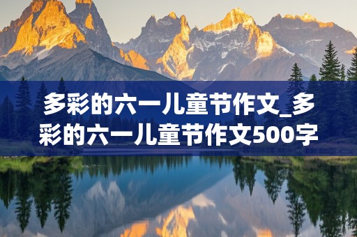 多彩的六一儿童节作文_多彩的六一儿童节作文500字