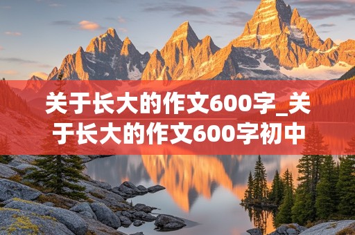 关于长大的作文600字_关于长大的作文600字初中