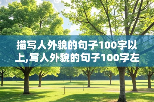 描写人外貌的句子100字以上,写人外貌的句子100字左右