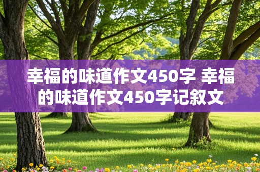 幸福的味道作文450字 幸福的味道作文450字记叙文