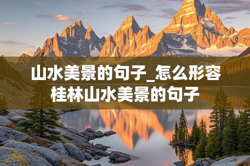 山水美景的句子_怎么形容桂林山水美景的句子