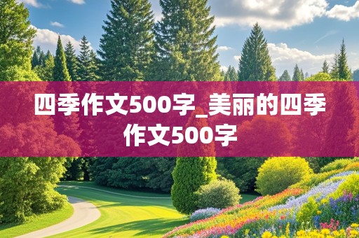 四季作文500字_美丽的四季作文500字