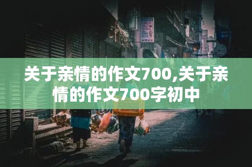 关于亲情的作文700,关于亲情的作文700字初中