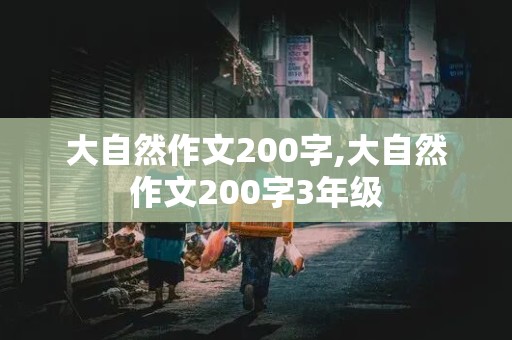 大自然作文200字,大自然作文200字3年级