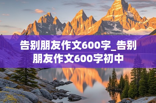 告别朋友作文600字_告别朋友作文600字初中