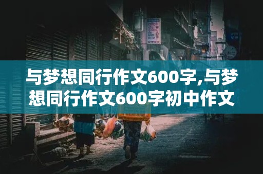 与梦想同行作文600字,与梦想同行作文600字初中作文