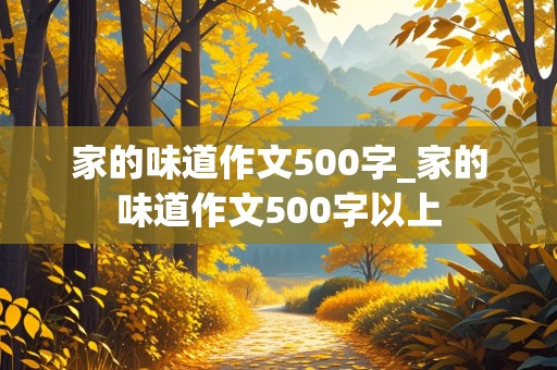 家的味道作文500字_家的味道作文500字以上