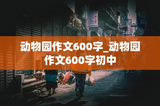 动物园作文600字_动物园作文600字初中