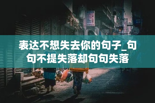 表达不想失去你的句子_句句不提失落却句句失落