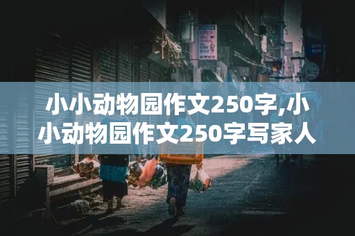 小小动物园作文250字,小小动物园作文250字写家人