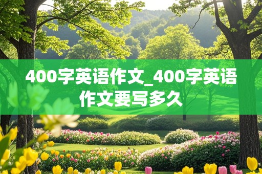 400字英语作文_400字英语作文要写多久