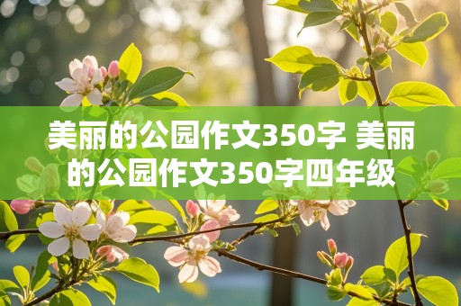 美丽的公园作文350字 美丽的公园作文350字四年级