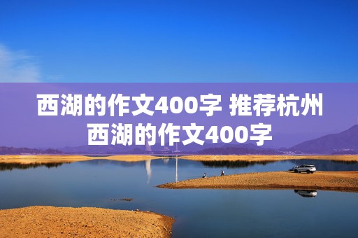 西湖的作文400字 推荐杭州西湖的作文400字