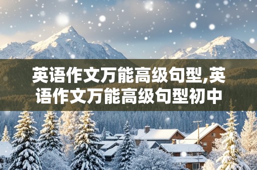 英语作文万能高级句型,英语作文万能高级句型初中