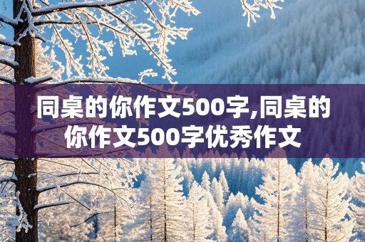 同桌的你作文500字,同桌的你作文500字优秀作文