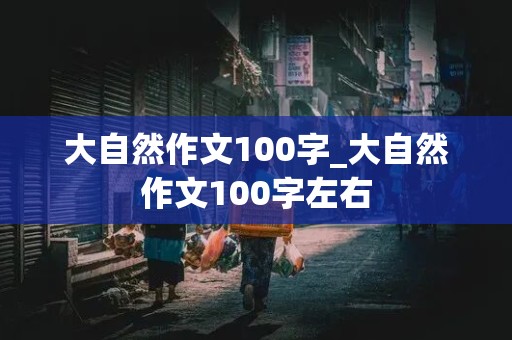 大自然作文100字_大自然作文100字左右