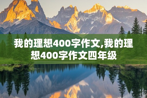 我的理想400字作文,我的理想400字作文四年级