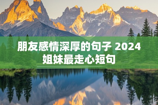 朋友感情深厚的句子 2024姐妹最走心短句