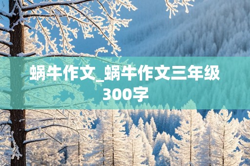 蜗牛作文_蜗牛作文三年级300字