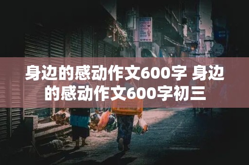 身边的感动作文600字 身边的感动作文600字初三