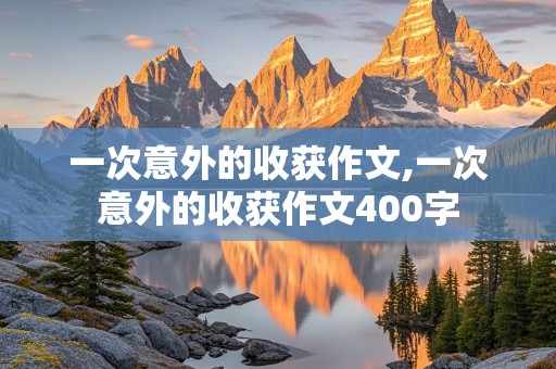 一次意外的收获作文,一次意外的收获作文400字