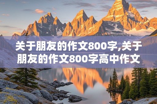 关于朋友的作文800字,关于朋友的作文800字高中作文