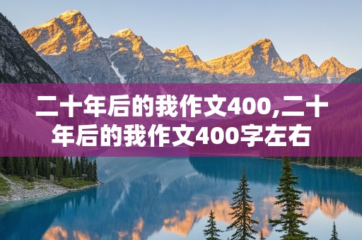 二十年后的我作文400,二十年后的我作文400字左右