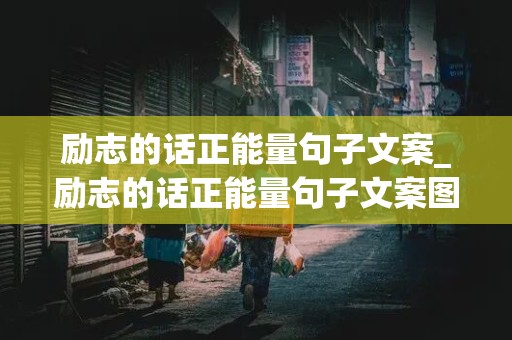 励志的话正能量句子文案_励志的话正能量句子文案图片