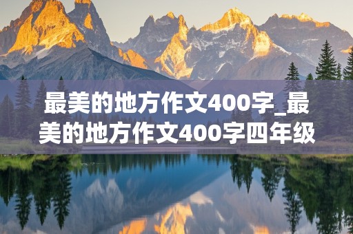 最美的地方作文400字_最美的地方作文400字四年级