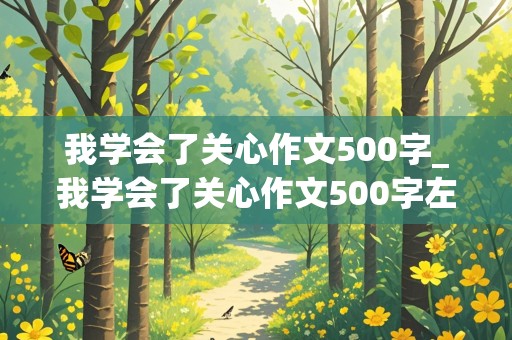 我学会了关心作文500字_我学会了关心作文500字左右