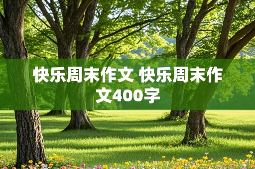 快乐周末作文 快乐周末作文400字