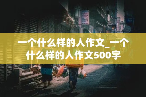 一个什么样的人作文_一个什么样的人作文500字