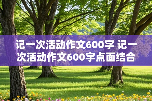 记一次活动作文600字 记一次活动作文600字点面结合