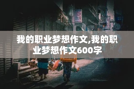 我的职业梦想作文,我的职业梦想作文600字