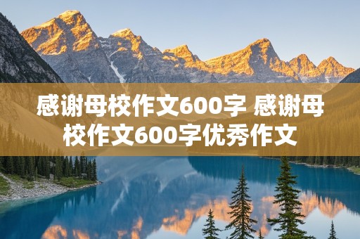 感谢母校作文600字 感谢母校作文600字优秀作文