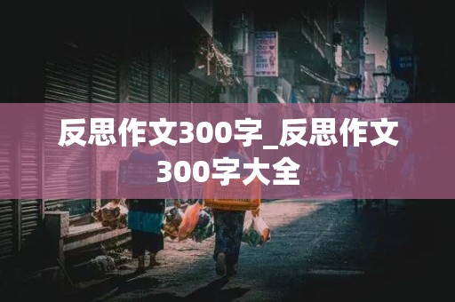 反思作文300字_反思作文300字大全