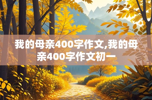 我的母亲400字作文,我的母亲400字作文初一