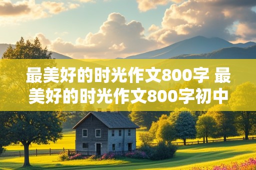 最美好的时光作文800字 最美好的时光作文800字初中