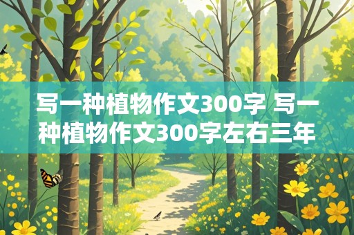 写一种植物作文300字 写一种植物作文300字左右三年级