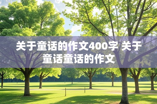 关于童话的作文400字 关于童话童话的作文