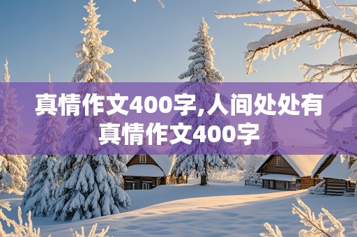 真情作文400字,人间处处有真情作文400字