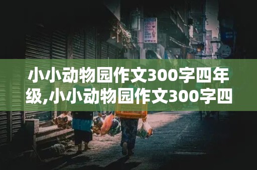 小小动物园作文300字四年级,小小动物园作文300字四年级上册