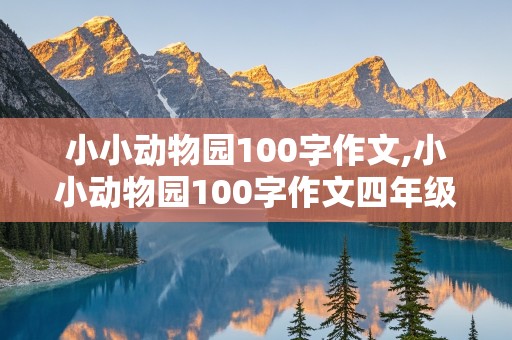 小小动物园100字作文,小小动物园100字作文四年级